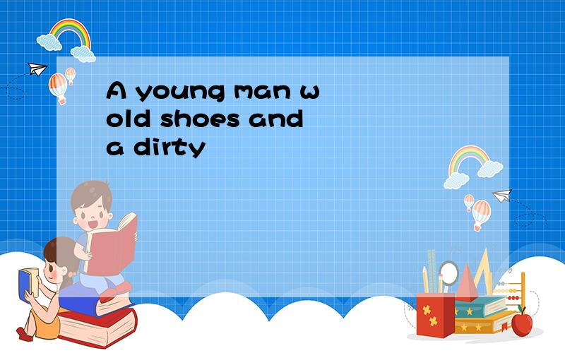 A young man w old shoes and a dirty