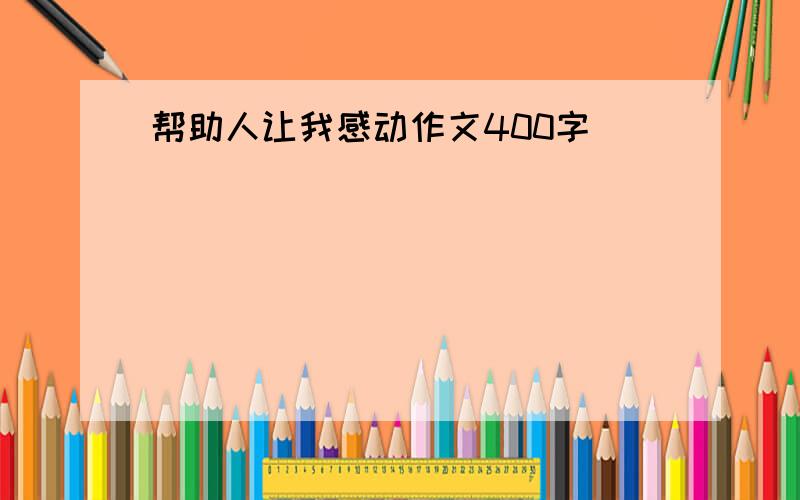 帮助人让我感动作文400字