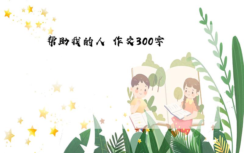 帮助我的人 作文300字