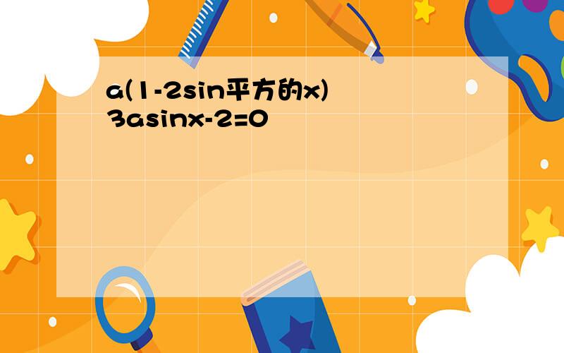 a(1-2sin平方的x) 3asinx-2=0