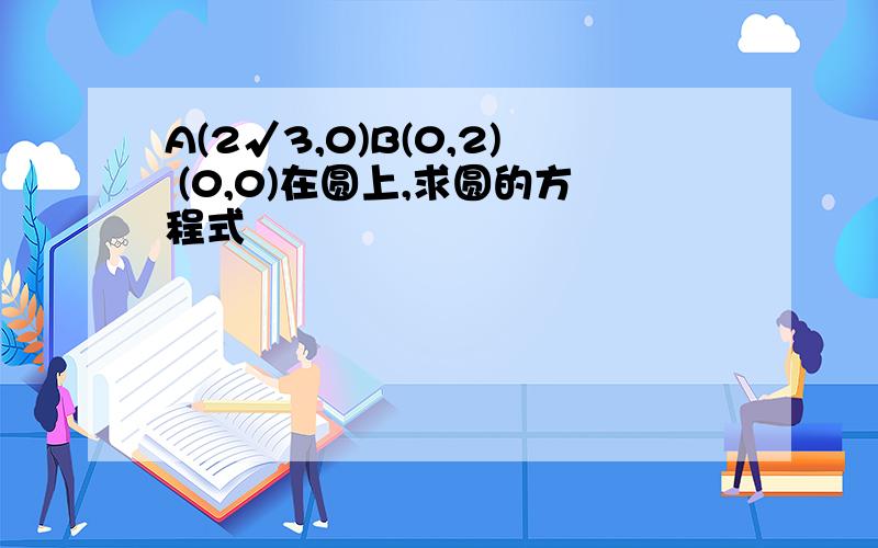 A(2√3,0)B(0,2) (0,0)在圆上,求圆的方程式