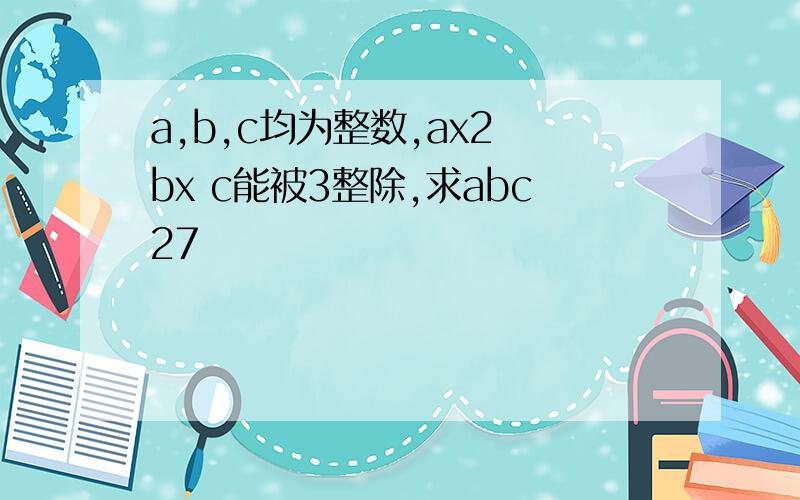 a,b,c均为整数,ax2 bx c能被3整除,求abc27