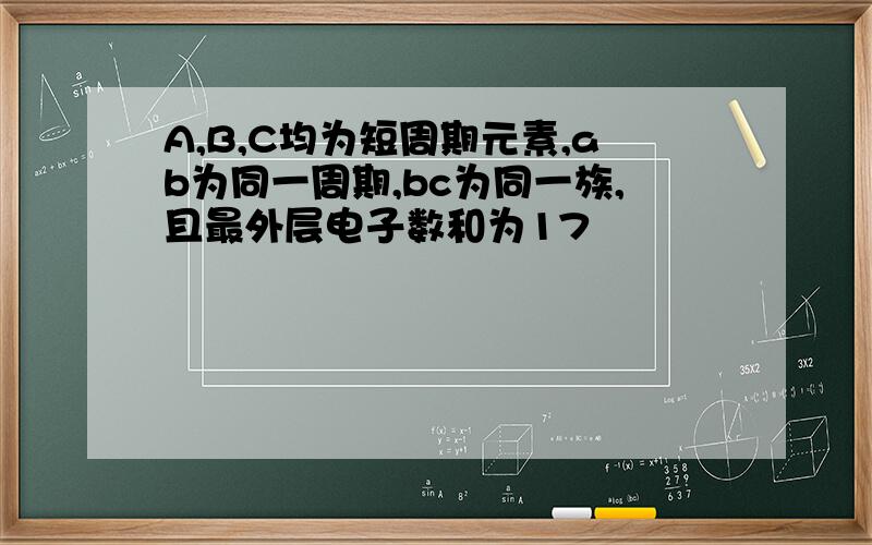 A,B,C均为短周期元素,ab为同一周期,bc为同一族,且最外层电子数和为17