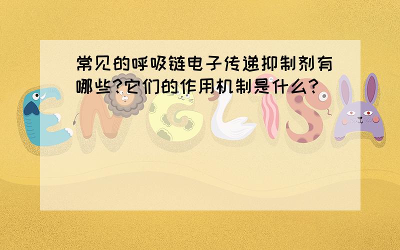 常见的呼吸链电子传递抑制剂有哪些?它们的作用机制是什么?