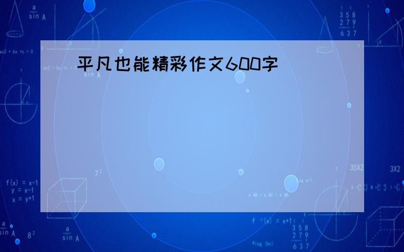 平凡也能精彩作文600字