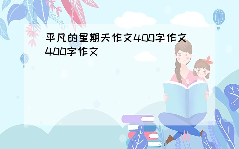 平凡的星期天作文400字作文400字作文