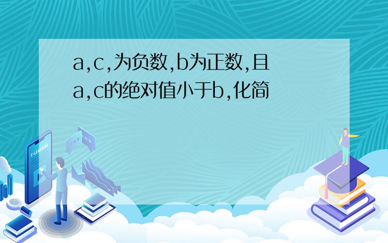 a,c,为负数,b为正数,且a,c的绝对值小于b,化简