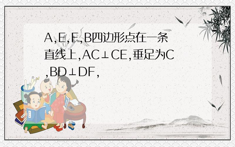 A,E,F,B四边形点在一条直线上,AC⊥CE,垂足为C,BD⊥DF,