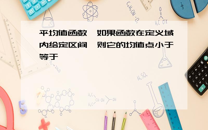 平均值函数,如果函数在定义域内给定区间,则它的均值点小于等于