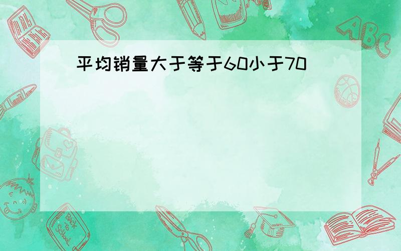 平均销量大于等于60小于70