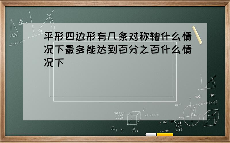 平形四边形有几条对称轴什么情况下最多能达到百分之百什么情况下