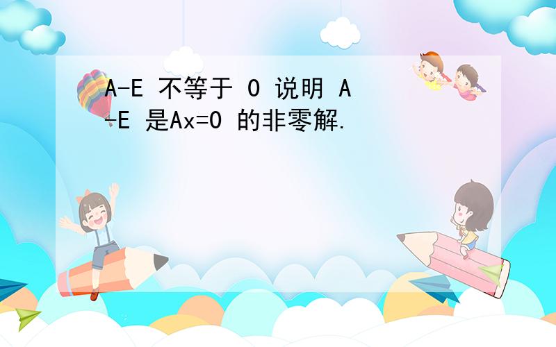 A-E 不等于 0 说明 A-E 是Ax=0 的非零解.