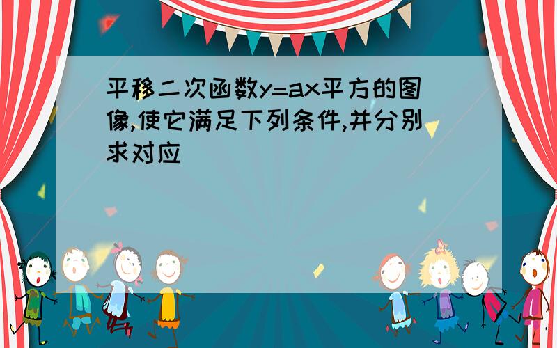 平移二次函数y=ax平方的图像,使它满足下列条件,并分别求对应