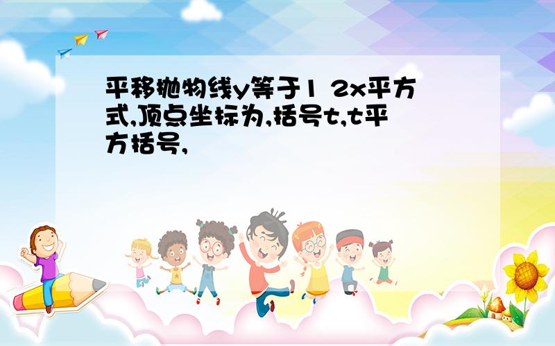 平移抛物线y等于1 2x平方式,顶点坐标为,括号t,t平方括号,