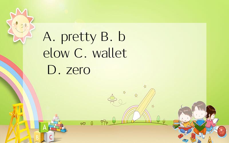 A. pretty B. below C. wallet D. zero