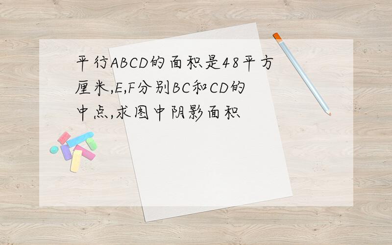 平行ABCD的面积是48平方厘米,E,F分别BC和CD的中点,求图中阴影面积