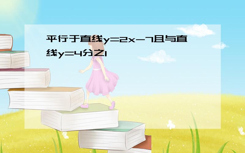 平行于直线y=2x-7且与直线y=4分之1