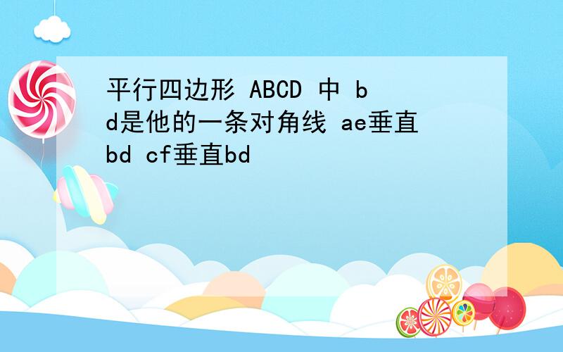 平行四边形 ABCD 中 bd是他的一条对角线 ae垂直bd cf垂直bd