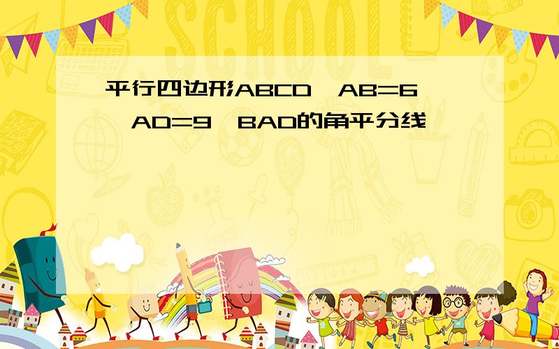 平行四边形ABCD,AB=6,AD=9,BAD的角平分线