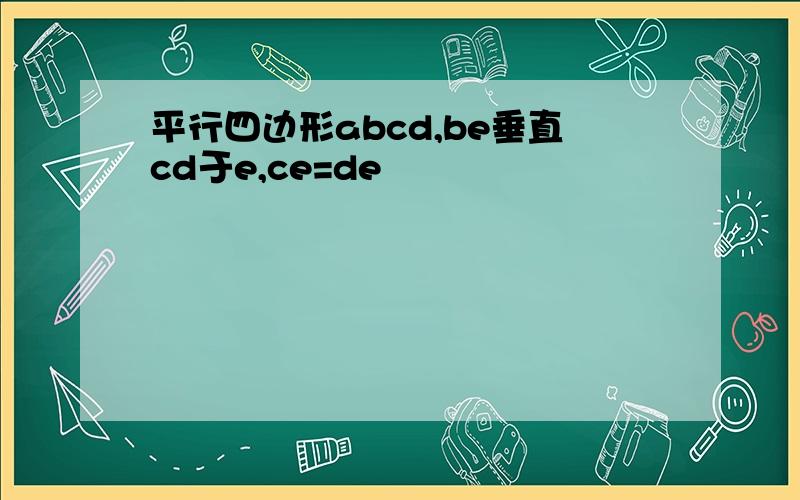 平行四边形abcd,be垂直cd于e,ce=de