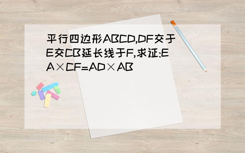 平行四边形ABCD,DF交于E交CB延长线于F,求证:EA×CF=AD×AB