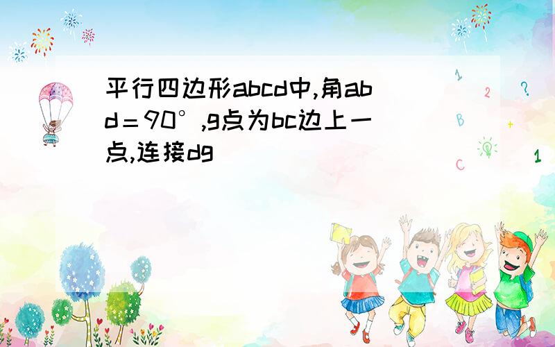 平行四边形abcd中,角abd＝90°,g点为bc边上一点,连接dg