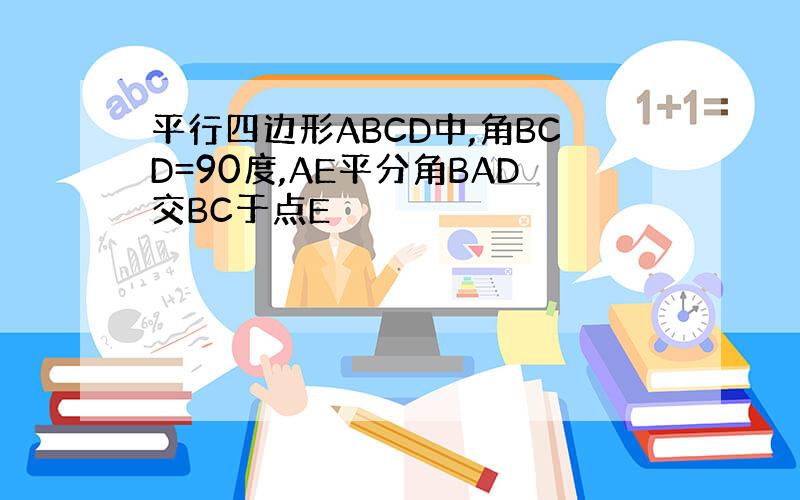 平行四边形ABCD中,角BCD=90度,AE平分角BAD交BC于点E