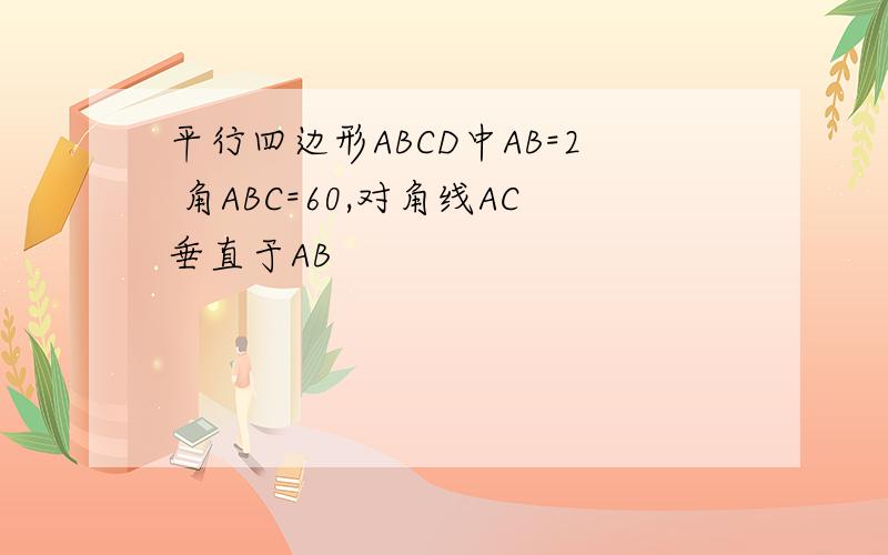 平行四边形ABCD中AB=2 角ABC=60,对角线AC垂直于AB