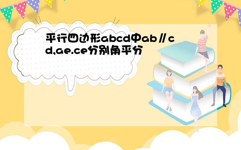 平行四边形abcd中ab∥cd,ae.ce分别角平分