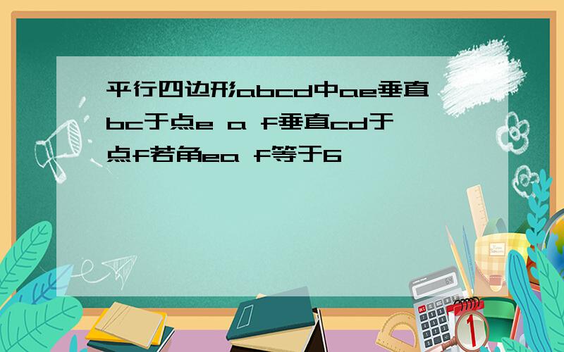 平行四边形abcd中ae垂直bc于点e a f垂直cd于点f若角ea f等于6