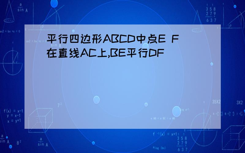 平行四边形ABCD中点E F在直线AC上,BE平行DF