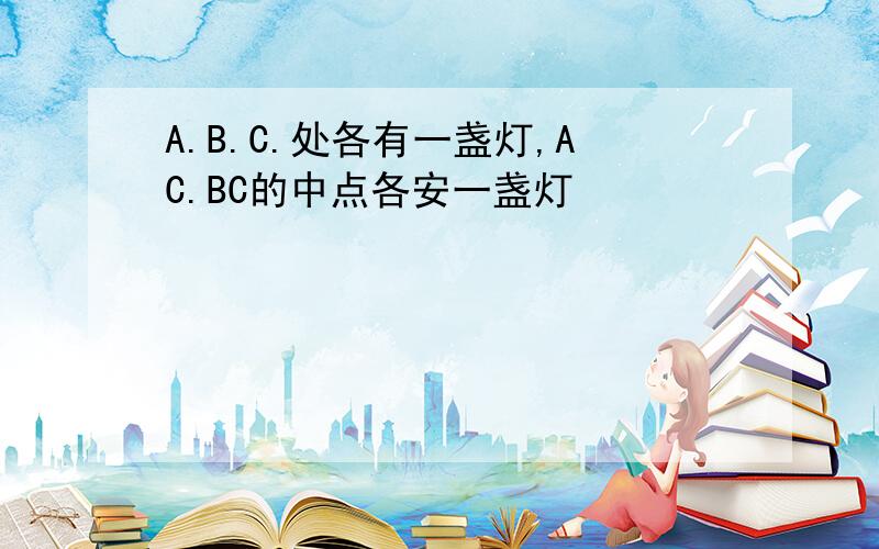 A.B.C.处各有一盏灯,AC.BC的中点各安一盏灯