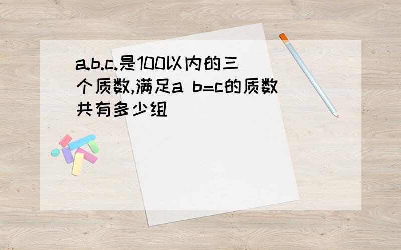 a.b.c.是100以内的三个质数,满足a b=c的质数共有多少组