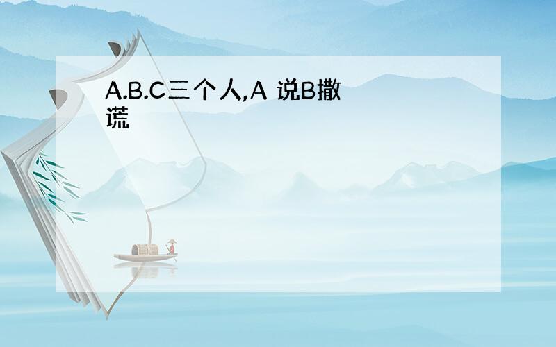 A.B.C三个人,A 说B撒谎