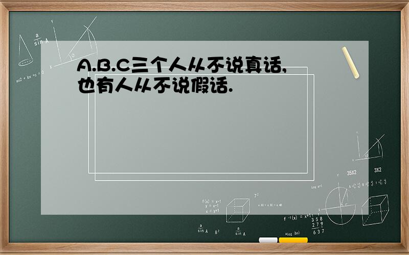 A.B.C三个人从不说真话,也有人从不说假话.