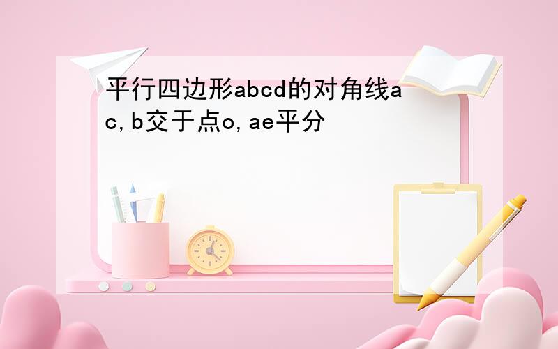 平行四边形abcd的对角线ac,b交于点o,ae平分