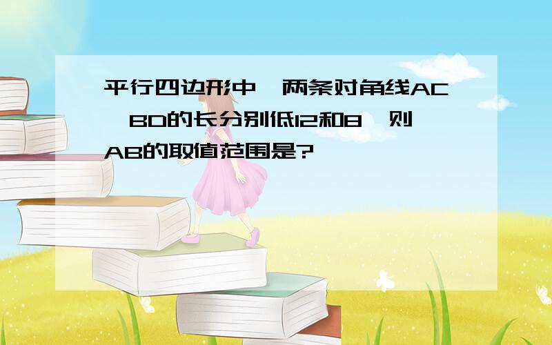 平行四边形中,两条对角线AC,BD的长分别低12和8,则AB的取值范围是?