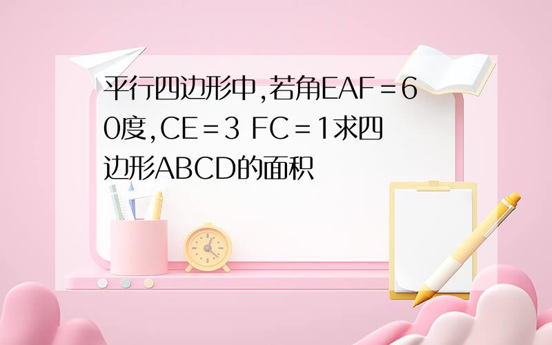 平行四边形中,若角EAF＝60度,CE＝3 FC＝1求四边形ABCD的面积