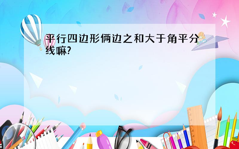 平行四边形俩边之和大于角平分线嘛?