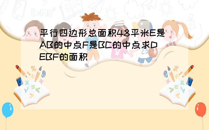 平行四边形总面积48平米E是AB的中点F是BC的中点求DEBF的面积