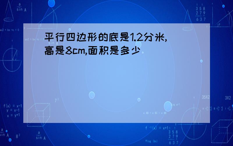 平行四边形的底是1.2分米,高是8cm,面积是多少