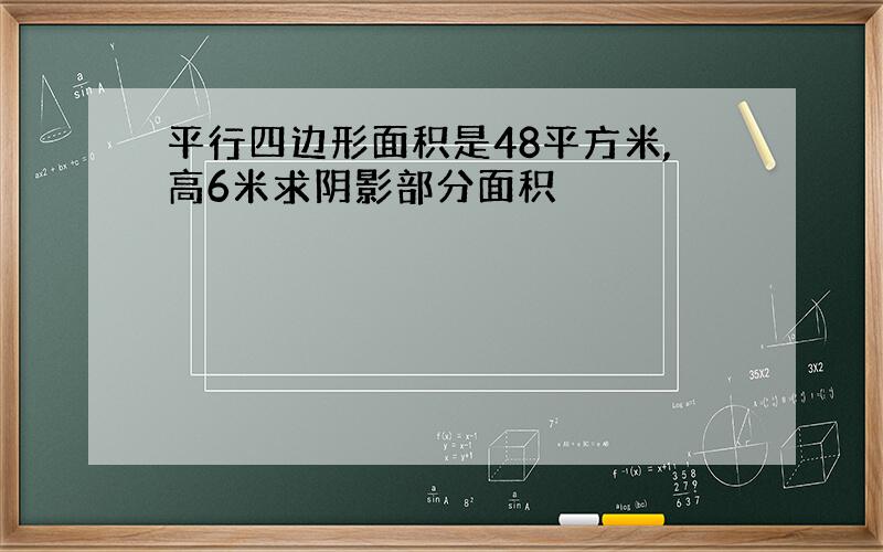 平行四边形面积是48平方米,高6米求阴影部分面积