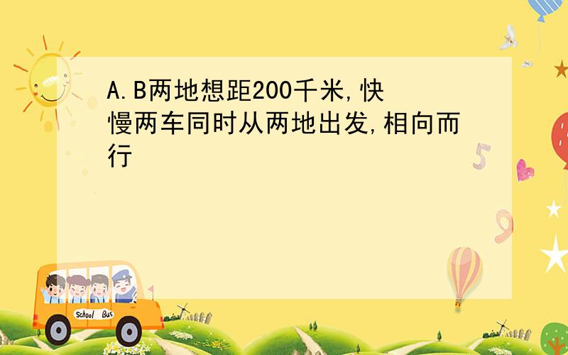 A.B两地想距200千米,快慢两车同时从两地出发,相向而行