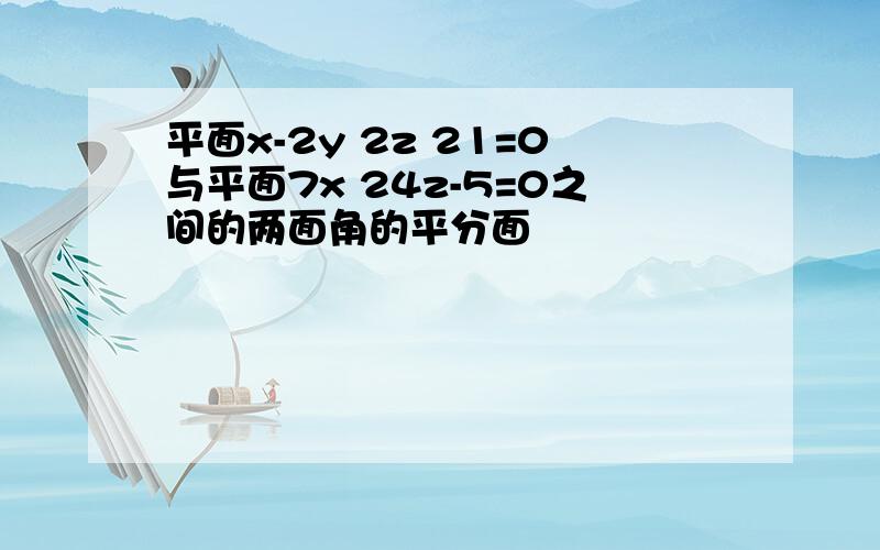 平面x-2y 2z 21=0与平面7x 24z-5=0之间的两面角的平分面