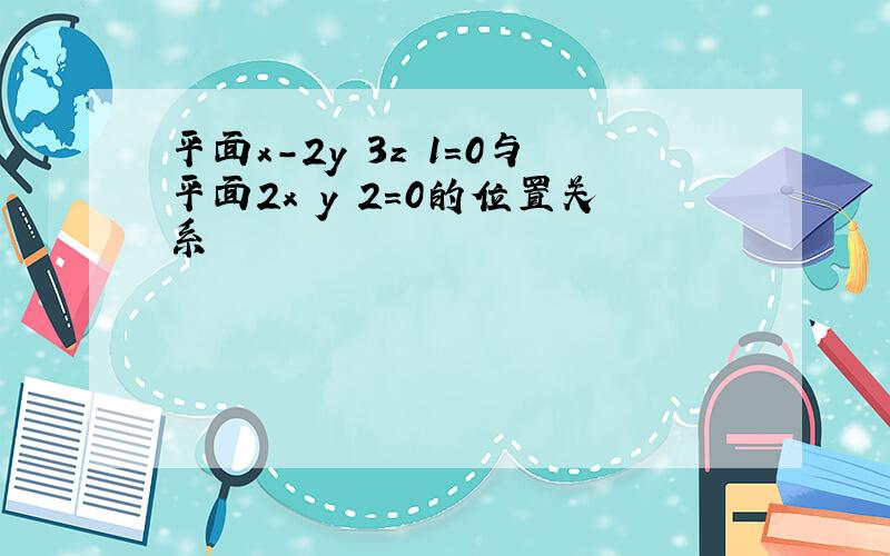 平面x-2y 3z 1=0与平面2x y 2=0的位置关系