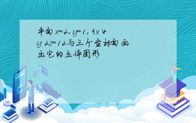 平面x=2,y=1,3x 4y 2z=12与三个坐标面画出它的立体图形