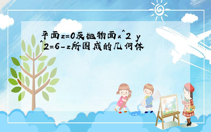 平面z=0及抛物面x^2 y^2=6-z所围成的几何体