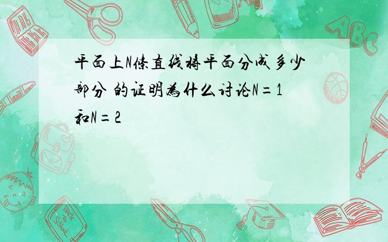 平面上N条直线将平面分成多少部分 的证明为什么讨论N=1和N=2