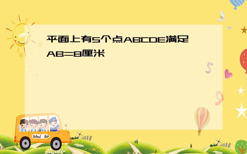 平面上有5个点ABCDE满足AB=8厘米