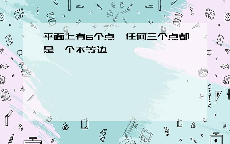 平面上有6个点,任何三个点都是一个不等边